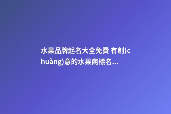 水果品牌起名大全免費 有創(chuàng)意的水果商標名字大全,起名之家-第1張-商標起名-玄機派